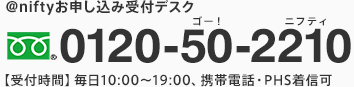 アット・ニフティお申し込み受付デスク 0120-50-2210 （受付時間）毎日10:00から19:00、携帯電話・PHS着信可