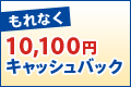 もれなく10,100円キャッシュバック