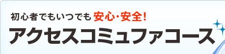 初心者でもいつでも安心・安全！アクセスコミュファコース