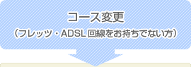 コース変更（フレッツ・ADSL回線をお持ちでない方）