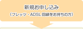 新規お申し込み（フレッツ・ADSL回線をお持ちの方）