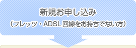 新規お申し込み（フレッツ・ADSL回線をお持ちでない方）