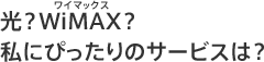 光？ワイマックス？私にぴったりのサービスは？
