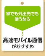 家でも外出先でも使うなら　高速モバイル通信がおすすめ