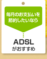 毎月のお支払いを節約したいなら　ADSLがおすすめ