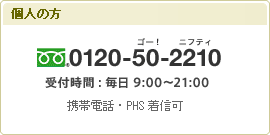 個人の方 0120-50-2210（受付時間：毎日9:00～22:00）※携帯電話・PHS着信可