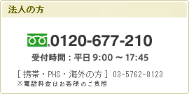 法人の方 0120-677-210（受付時間：平日9:00～17:45）※携帯電話・PHS・海外の方→03-5762-8123