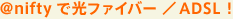 ＠niftyで光ファイバー ／ADSL！