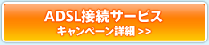 ADSL接続サービス　キャンペーン詳細はこちら