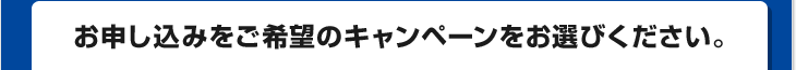 お申し込みをご希望のキャンペーンをお選びください。