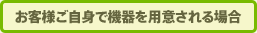 お客様ご自身で機器を用意される場合