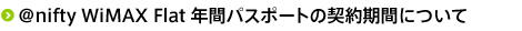 @nifty WiMAX（アット・ニフティ ワイマックス） Flat 年間パスポートの契約期間について