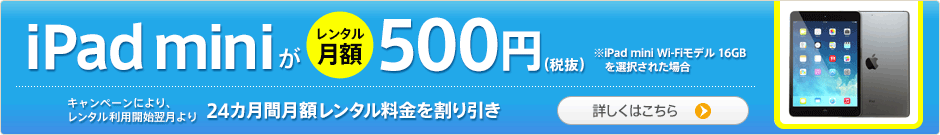 アイパッド ミニがレンタル月額1円(税抜) キャンペーンにより、レンタル利用開始翌月より24カ月間月額レンタル料金を割り引き 詳しくはこちら