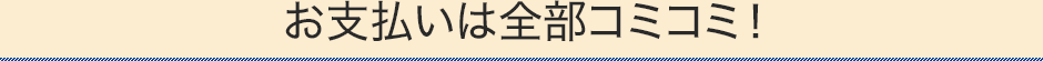 お支払いは全部コミコミ!