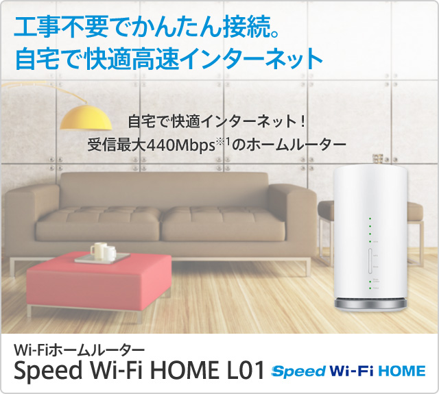 工事不要でかんたん接続 自宅で快適高速インターネット 自宅で快適インターネット! 受信最大440メガbpsのホームルーター ワイファイホームルーター スピード ワイファイ ホーム L01 スピード ワイファイ ホーム