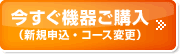 今すぐ機器ご購入（新規申込・コース変更）→