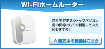 Wi-Fiホームルーター　ご自宅でデスクトップパソコン用の回線としても利用したい方におすすめ！販売中の機器はこちら