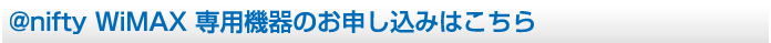 @nifty WiMAX（アット・ニフティ ワイマックス）専用機器のお申し込みはこちら