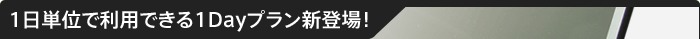 1日単位で利用できる1Dayプラン新登場！
