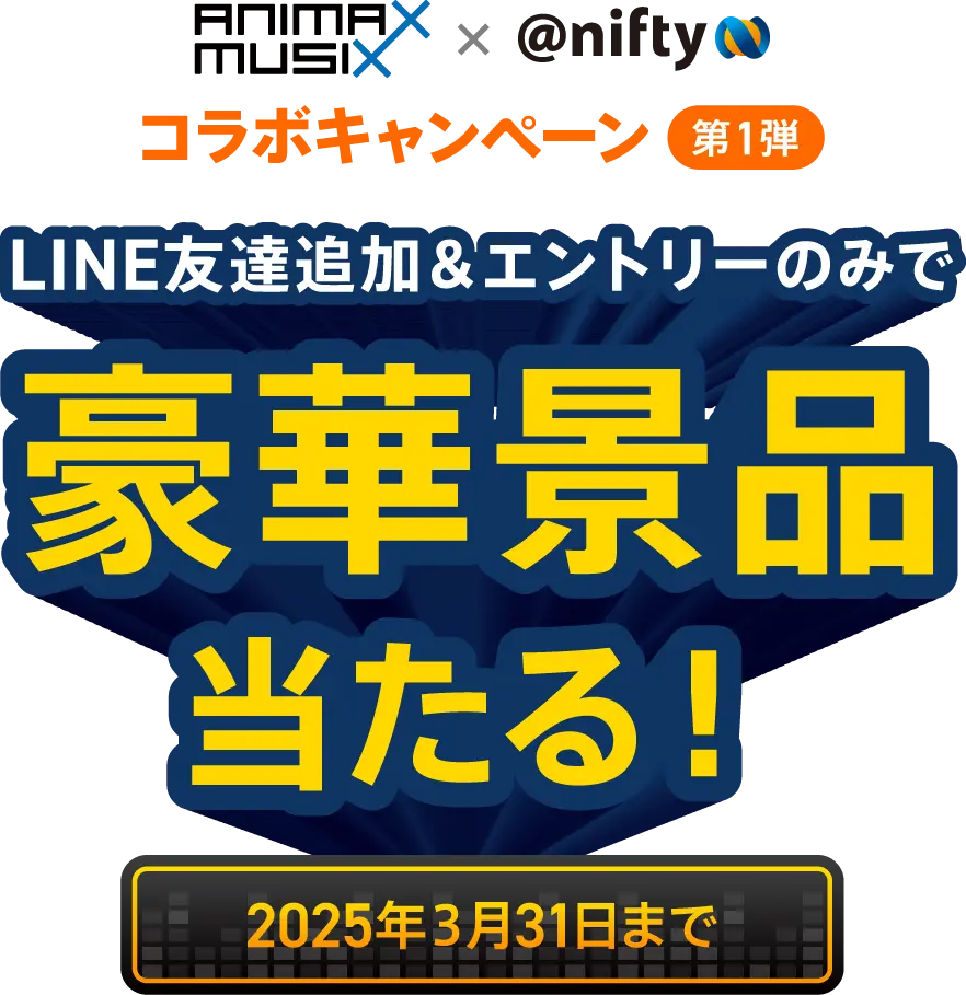 ANIMAX MUSIX × @nifty。LINE友だち追加、エントリーのみで豪華景品当たる。2025年3月31日まで