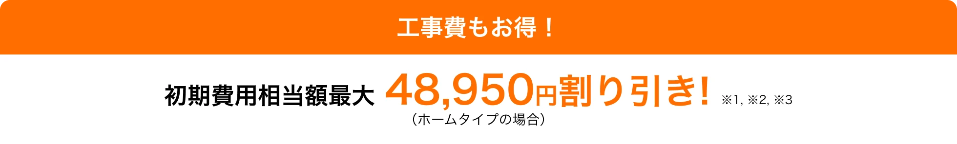 工事費もお得!初期費用相当額最大48,950円割り引き!(ホームタイプの場合)