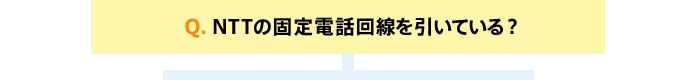 Q. NTTの固定電話回線を引いている?