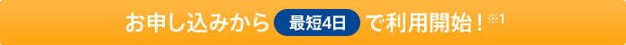 お申し込みから最短4日で利用開始!
