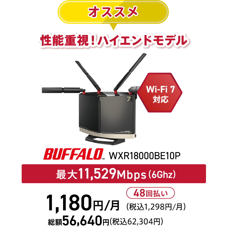 アット・ニフティが厳選した、高性能なWi-Fiルーター Wi-Fi7対応 BUFFALO WSR6500BE6P-10G 最大5,764Mbps(5Ghz) 優待価格380円/月(税込418円/月) 総額18,240円(税込20,064円) 48回払い