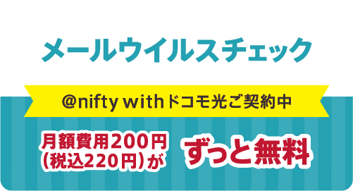 メールウイルスチェック @niftywithドコモ光ご契約中 月額費用200円(税込220円)がずっと無料