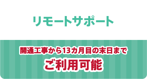 リモートサポート 開通工事から13ヶ月目の月末までご利用可能