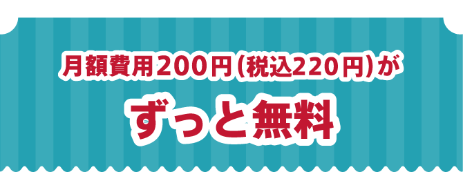 月額費用200円（税込220円）がずっと無料