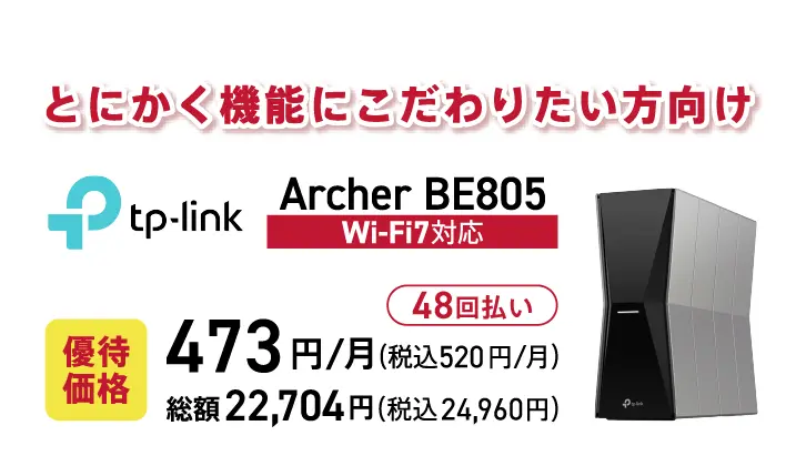 とにかく機能にこだわりたい方向け tp-link Archer BE805 Wi-Fi7対応 優待価格473円/月(税込520円/月) 総額22,704円(税込24,960円)