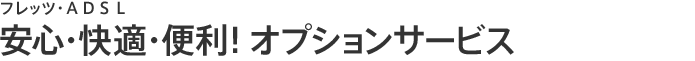 フレッツ・ADSL 安心・快適・便利！オプションサービス