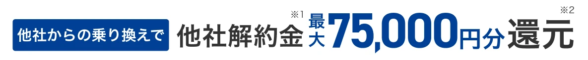 他社からの乗り換えで他社解約金 最大75,000円分還元
