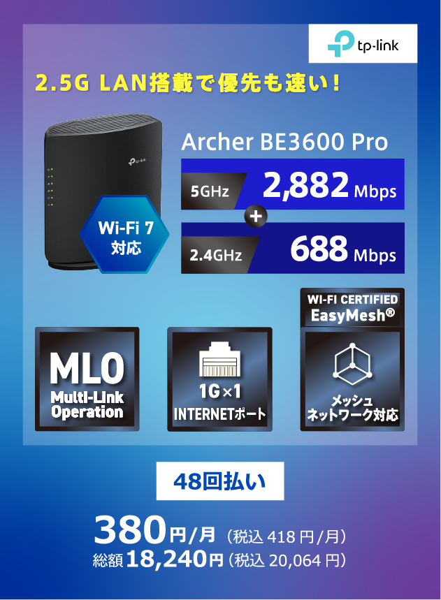 tp-link 2.5G LAN掲載で優先も早い Archer BE3600pro Wi-Fi7対応 5GHz2,882Mbps 2.4GHz688Mbps 48回払い 380円/月(税込418円/月) 総額18,240円(税込20,064円)