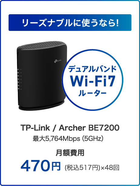 リーズナブルに使うなら! デュアルバンドWi-Fi7ルーター TP-Link / Archer BE7200 最大5,764Mbps（6GHz）月額費用:470円(税込517円)×48回