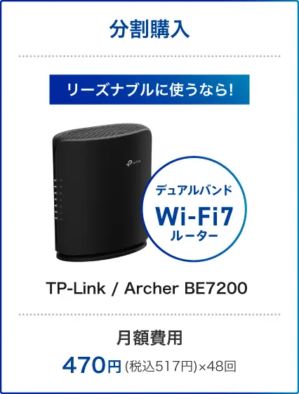 リーズナブルに使うなら! デュアルバンドWi-Fi7ルーター TP-Link / Archer BE7200 月額費用:470円(税込517円)×48回