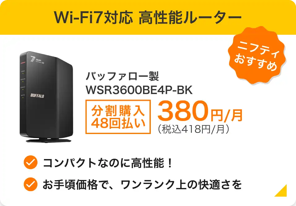 ニフティおすすめ Wi-Fi7対応 高性能ルーター TP-Link製 Archer BE7200 分割購入48回払い 470円/月(税込517円/月)〜 1ギガでも10ギガでも使える! 家じゅうを複数のWiーFiでカバーできる Wi-Fi EasyMesh対応