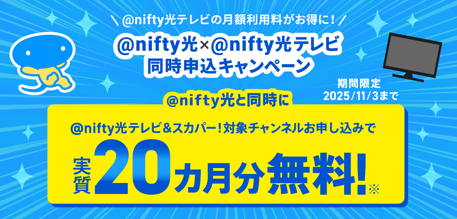 アット・ニフティ光テレビの月額利用料がお得に!アット・ニフティ光×アット・ニフティ光テレビ同時申込キャンペーン アット・ニフティ光と同時にアット・ニフティ光テレビ&スカパー!対象チャンネルお申し込みで実質20ヶ月分無料!期間限定2025年11月3日まで