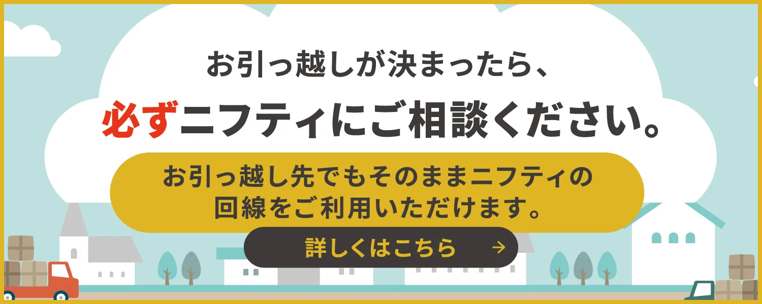 お引っ越しが決まったら、必ずニフティにご相談ください。