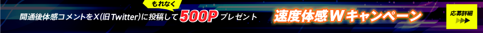 速度体感ダブルキャンペーン。体感コメントをXに投稿で500ポイントプレゼント