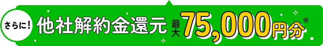 さらに!他社解約金還元最大75,000円分